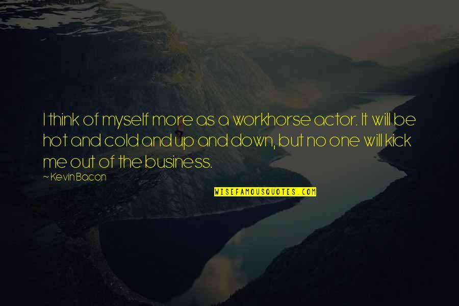 Out Of Business Quotes By Kevin Bacon: I think of myself more as a workhorse
