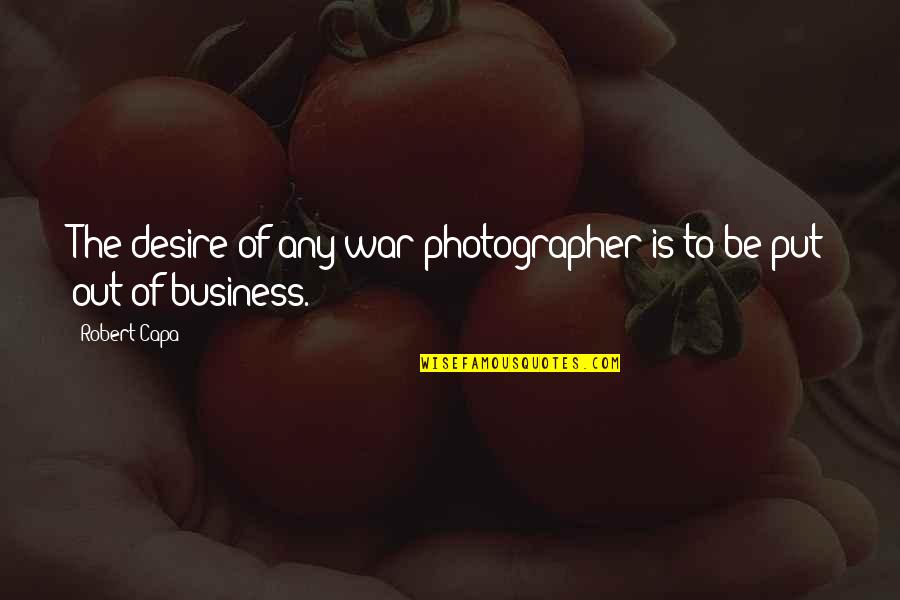 Out Of Business Quotes By Robert Capa: The desire of any war photographer is to
