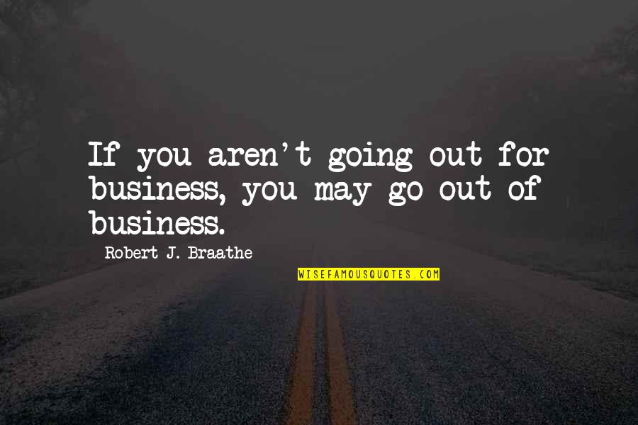 Out Of Business Quotes By Robert J. Braathe: If you aren't going out for business, you