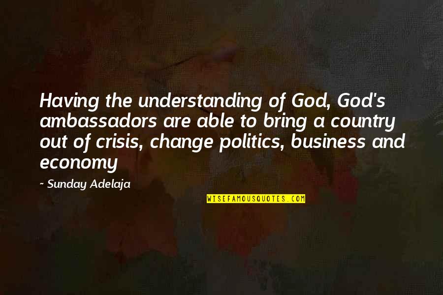 Out Of Business Quotes By Sunday Adelaja: Having the understanding of God, God's ambassadors are