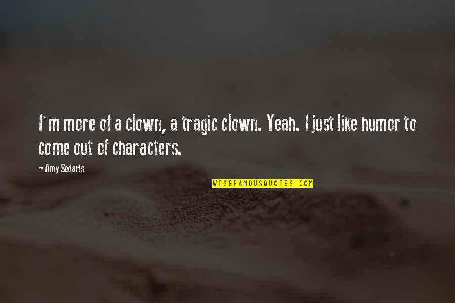 Out Of Character Quotes By Amy Sedaris: I'm more of a clown, a tragic clown.