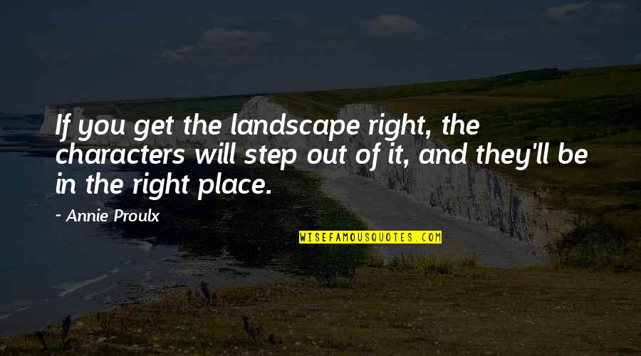 Out Of Character Quotes By Annie Proulx: If you get the landscape right, the characters