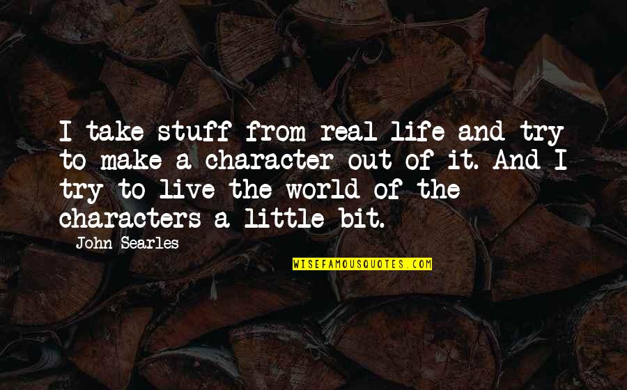 Out Of Character Quotes By John Searles: I take stuff from real life and try