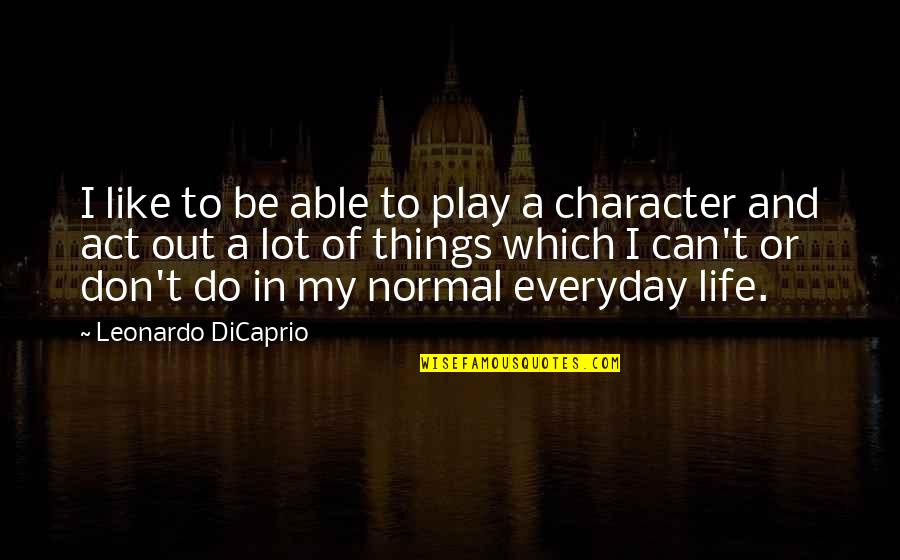 Out Of Character Quotes By Leonardo DiCaprio: I like to be able to play a