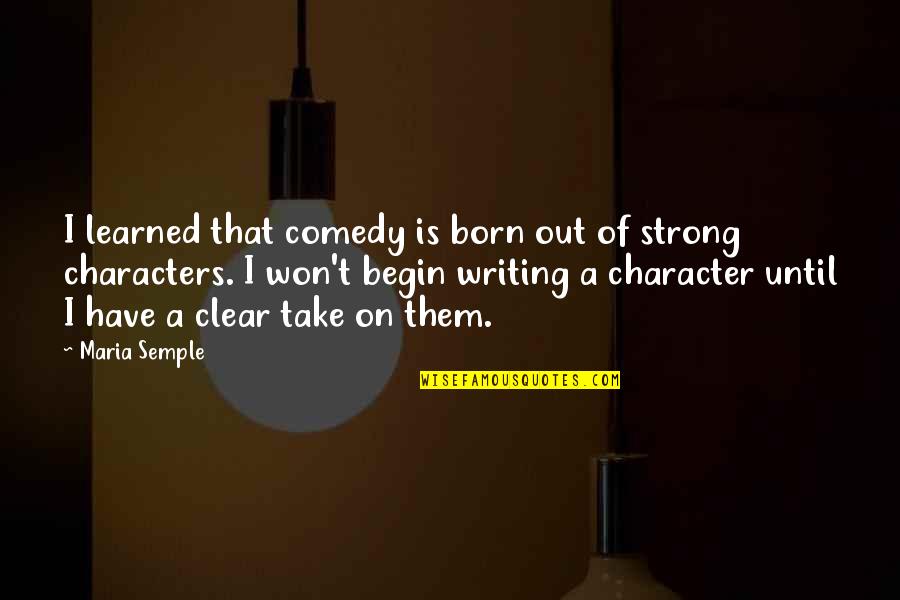 Out Of Character Quotes By Maria Semple: I learned that comedy is born out of
