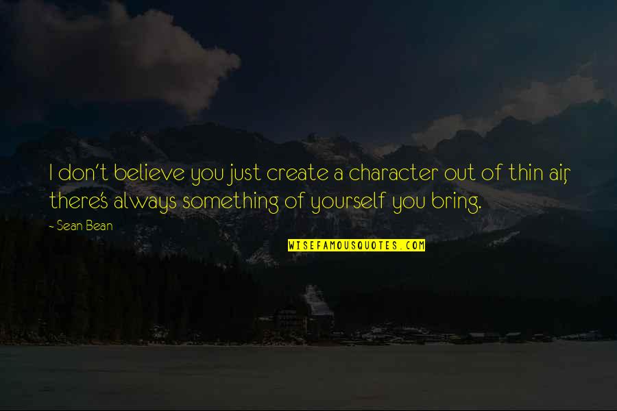 Out Of Character Quotes By Sean Bean: I don't believe you just create a character