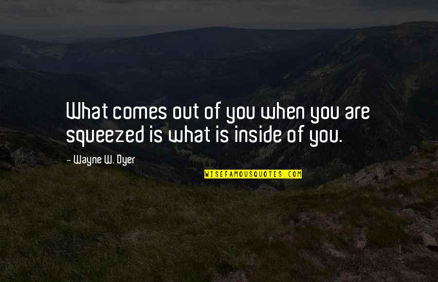 Out Of Character Quotes By Wayne W. Dyer: What comes out of you when you are