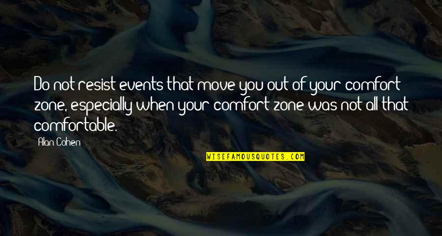 Out Of Comfort Zone Quotes By Alan Cohen: Do not resist events that move you out
