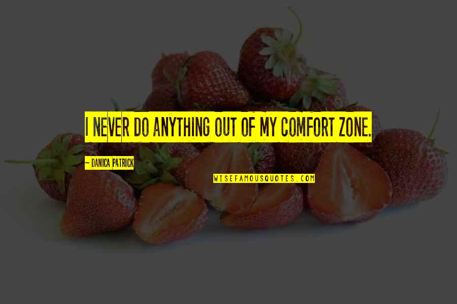 Out Of Comfort Zone Quotes By Danica Patrick: I never do anything out of my comfort