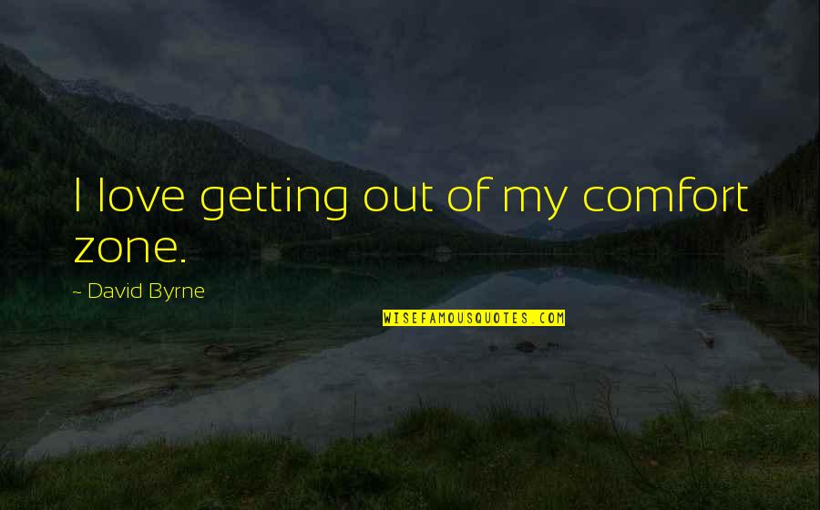 Out Of Comfort Zone Quotes By David Byrne: I love getting out of my comfort zone.