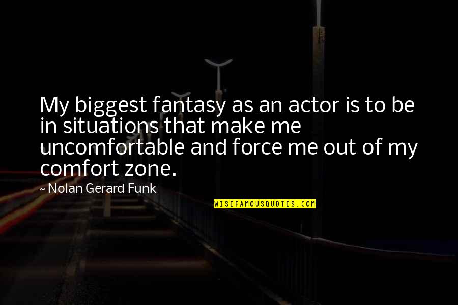 Out Of Comfort Zone Quotes By Nolan Gerard Funk: My biggest fantasy as an actor is to