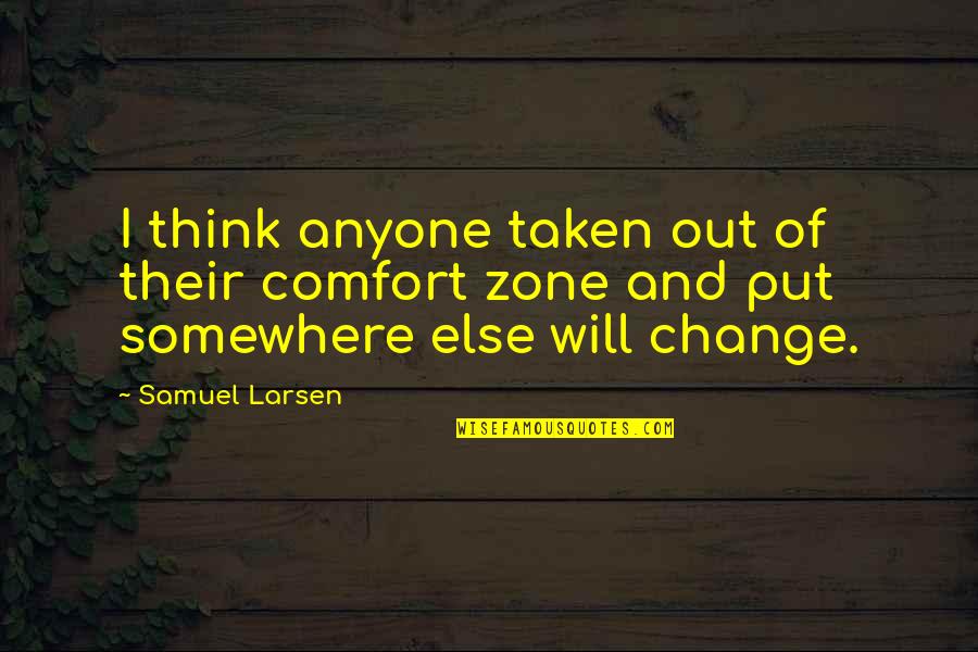 Out Of Comfort Zone Quotes By Samuel Larsen: I think anyone taken out of their comfort