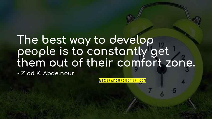 Out Of Comfort Zone Quotes By Ziad K. Abdelnour: The best way to develop people is to