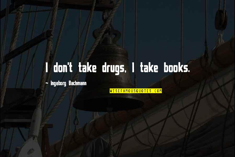 Out Of Context Book Quotes By Ingeborg Bachmann: I don't take drugs, I take books.