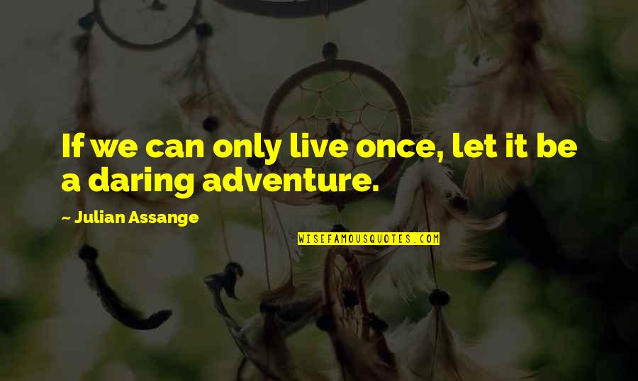 Out Of Context Jojo Quotes By Julian Assange: If we can only live once, let it Out Of Context Jojo Quotes By Julian Assange: If we can only live once, let it