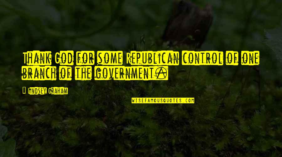 Out Of Control Government Quotes By Lindsey Graham: Thank God for some Republican control of one