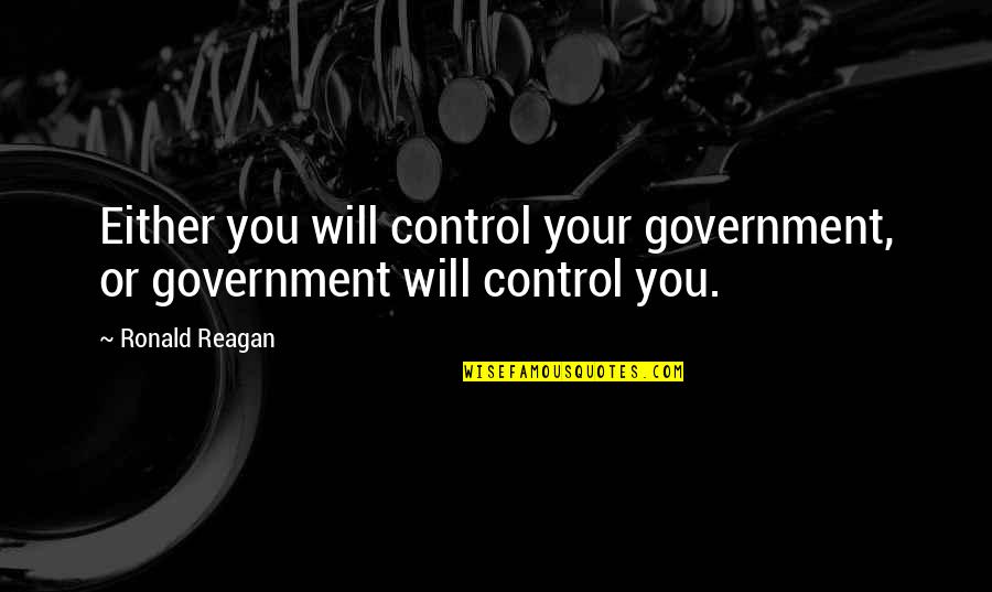 Out Of Control Government Quotes By Ronald Reagan: Either you will control your government, or government