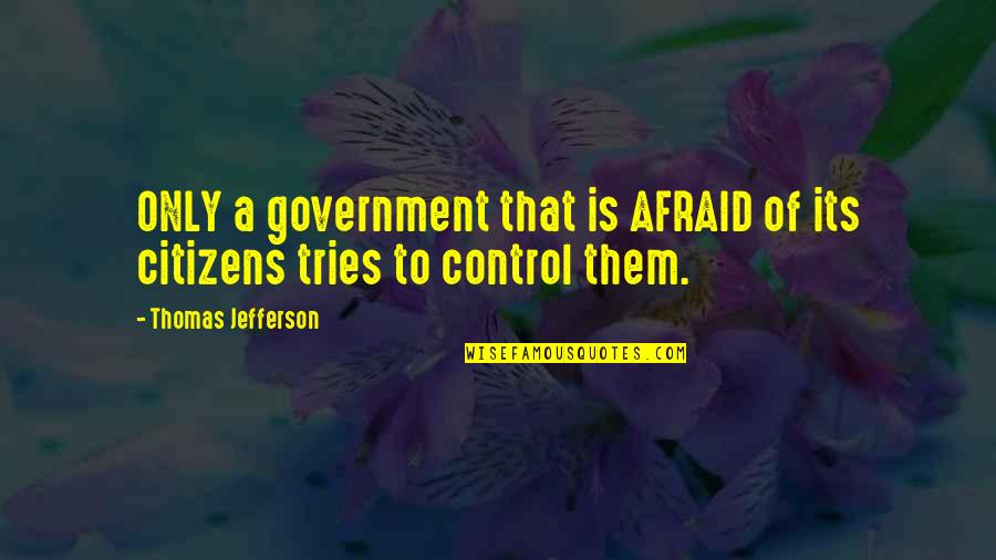 Out Of Control Government Quotes By Thomas Jefferson: ONLY a government that is AFRAID of its