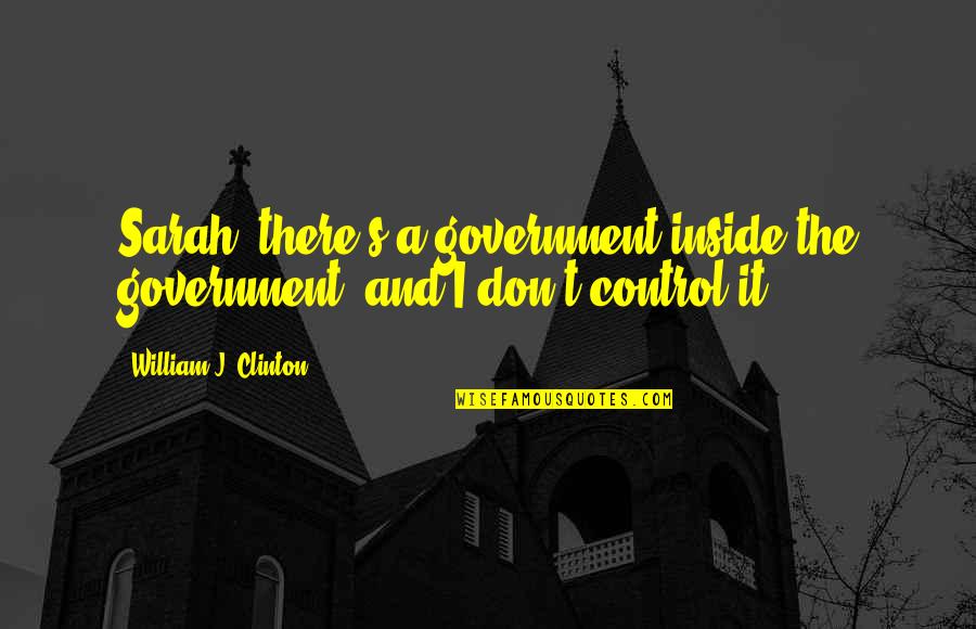 Out Of Control Government Quotes By William J. Clinton: Sarah, there's a government inside the government, and