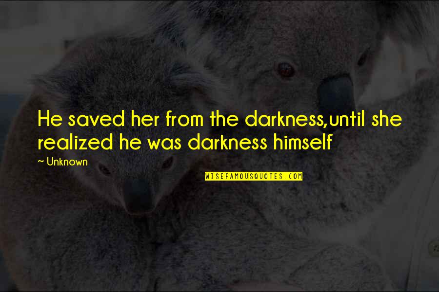 Out Of Darkness Book Quotes By Unknown: He saved her from the darkness,until she realized