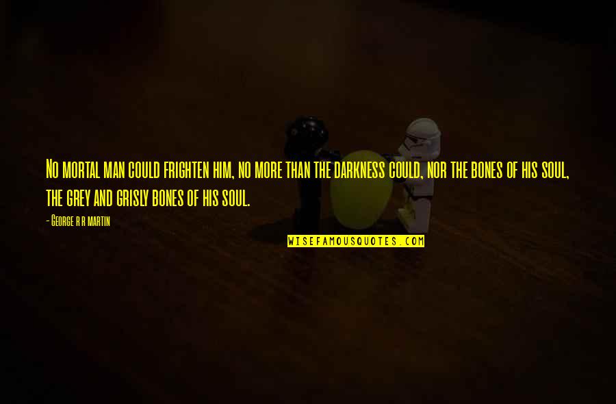 Out Of Darkness Quote Quotes By George R R Martin: No mortal man could frighten him, no more Out Of Darkness Quote Quotes By George R R Martin: No mortal man could frighten him, no more