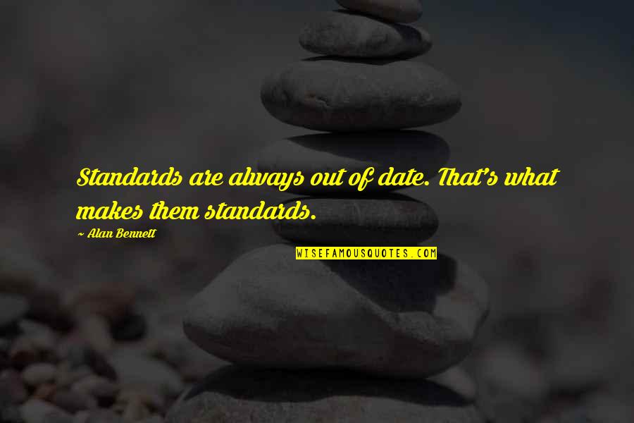 Out Of Date Quotes By Alan Bennett: Standards are always out of date. That's what