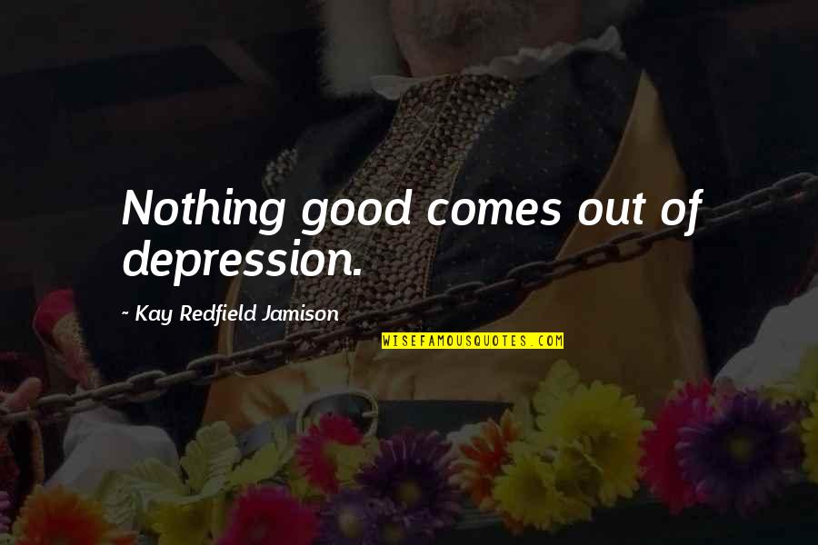Out Of Depression Quotes By Kay Redfield Jamison: Nothing good comes out of depression.
