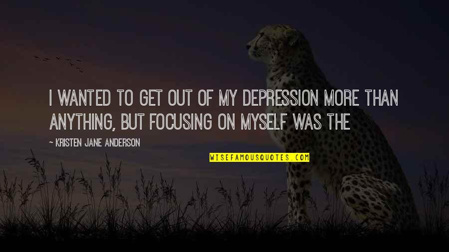 Out Of Depression Quotes By Kristen Jane Anderson: I wanted to get out of my depression