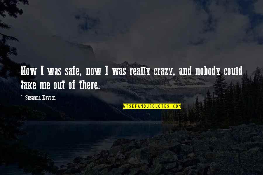 Out Of Depression Quotes By Susanna Kaysen: Now I was safe, now I was really