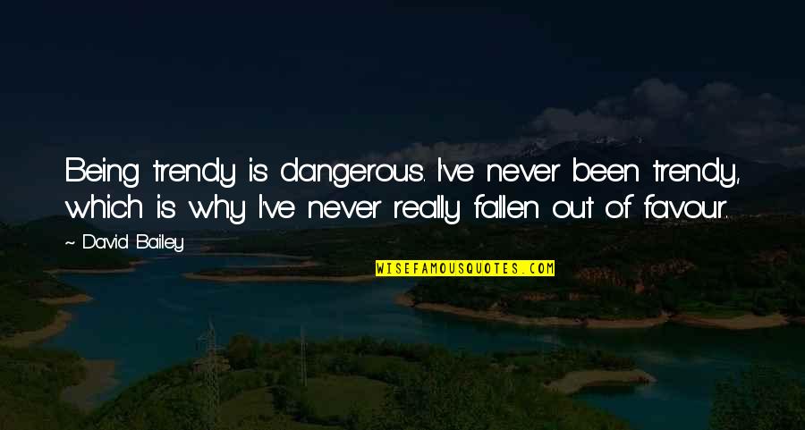 Out Of Favour Quotes By David Bailey: Being trendy is dangerous. I've never been trendy,