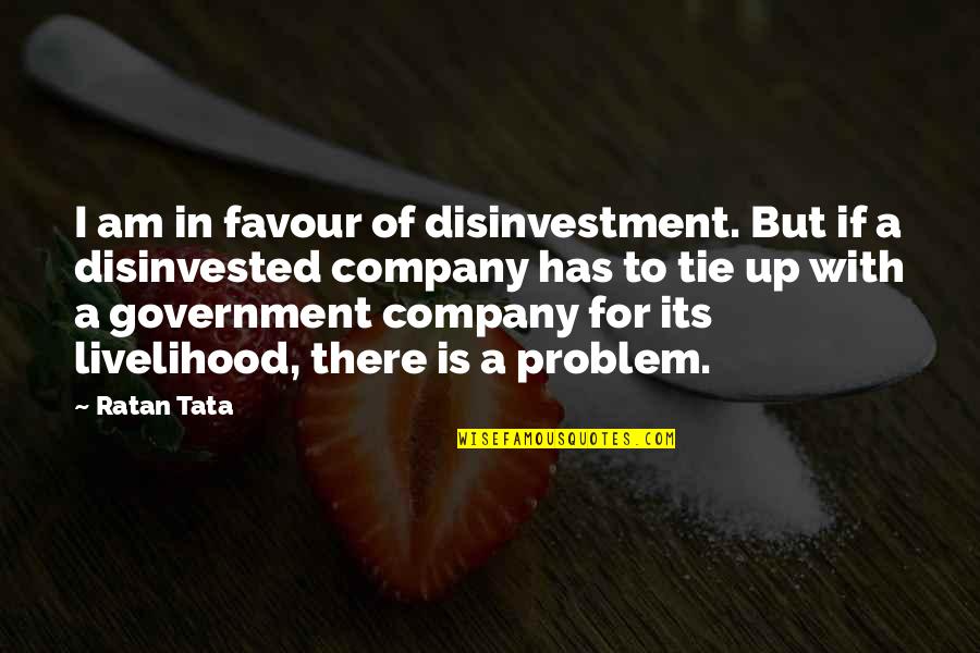 Out Of Favour Quotes By Ratan Tata: I am in favour of disinvestment. But if