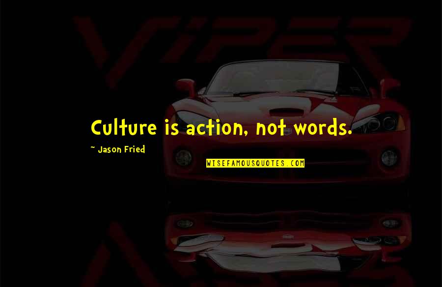 Out Of Fireworks Comes New Life Quotes By Jason Fried: Culture is action, not words. Out Of Fireworks Comes New Life Quotes By Jason Fried: Culture is action, not words.