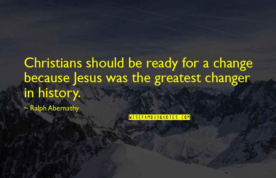 Out Of Fireworks Comes New Life Quotes By Ralph Abernathy: Christians should be ready for a change because Out Of Fireworks Comes New Life Quotes By Ralph Abernathy: Christians should be ready for a change because
