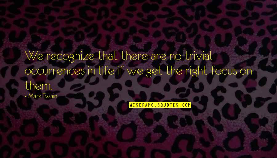 Out Of Focus Life Quotes By Mark Twain: We recognize that there are no trivial occurrences Out Of Focus Life Quotes By Mark Twain: We recognize that there are no trivial occurrences