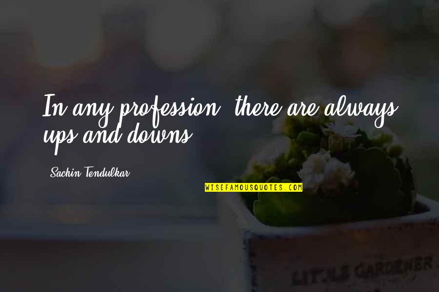 Out Of Focus Life Quotes By Sachin Tendulkar: In any profession, there are always ups and Out Of Focus Life Quotes By Sachin Tendulkar: In any profession, there are always ups and