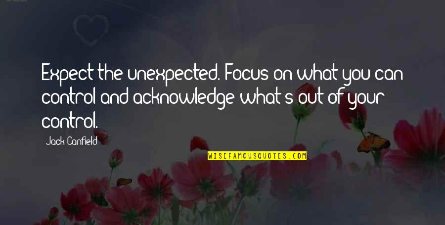 Out Of Focus Quotes By Jack Canfield: Expect the unexpected. Focus on what you can