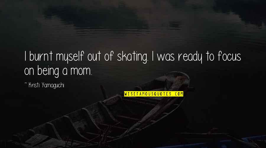 Out Of Focus Quotes By Kristi Yamaguchi: I burnt myself out of skating. I was