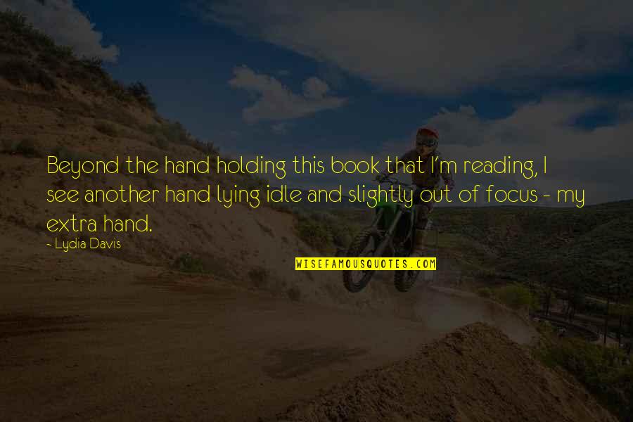 Out Of Focus Quotes By Lydia Davis: Beyond the hand holding this book that I'm