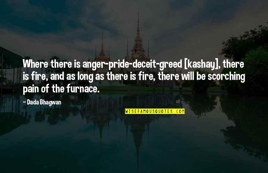 Out Of Furnace Quotes By Dada Bhagwan: Where there is anger-pride-deceit-greed [kashay], there is fire,
