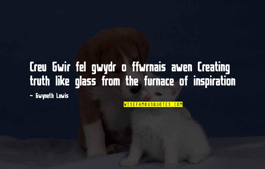 Out Of Furnace Quotes By Gwyneth Lewis: Creu Gwir fel gwydr o ffwrnais awen Creating