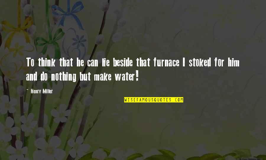 Out Of Furnace Quotes By Henry Miller: To think that he can lie beside that