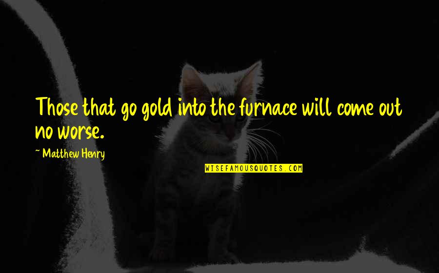 Out Of Furnace Quotes By Matthew Henry: Those that go gold into the furnace will