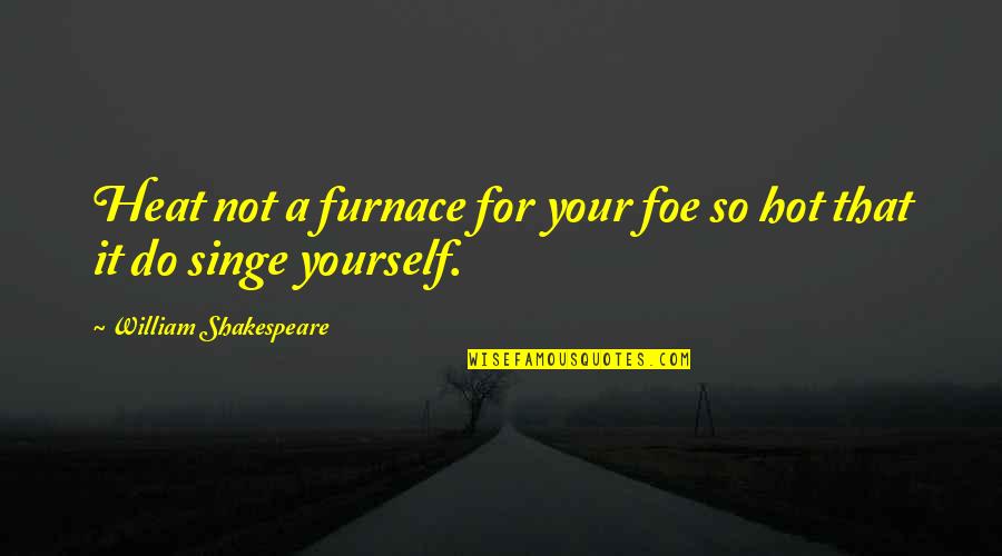 Out Of Furnace Quotes By William Shakespeare: Heat not a furnace for your foe so