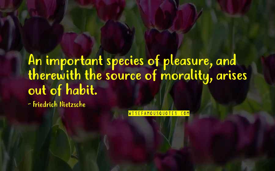 Out Of Habit Quotes By Friedrich Nietzsche: An important species of pleasure, and therewith the