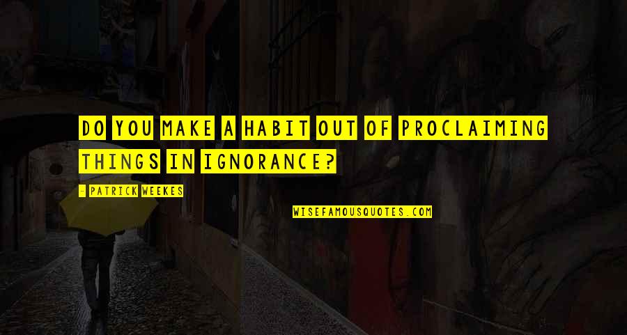 Out Of Habit Quotes By Patrick Weekes: Do you make a habit out of proclaiming