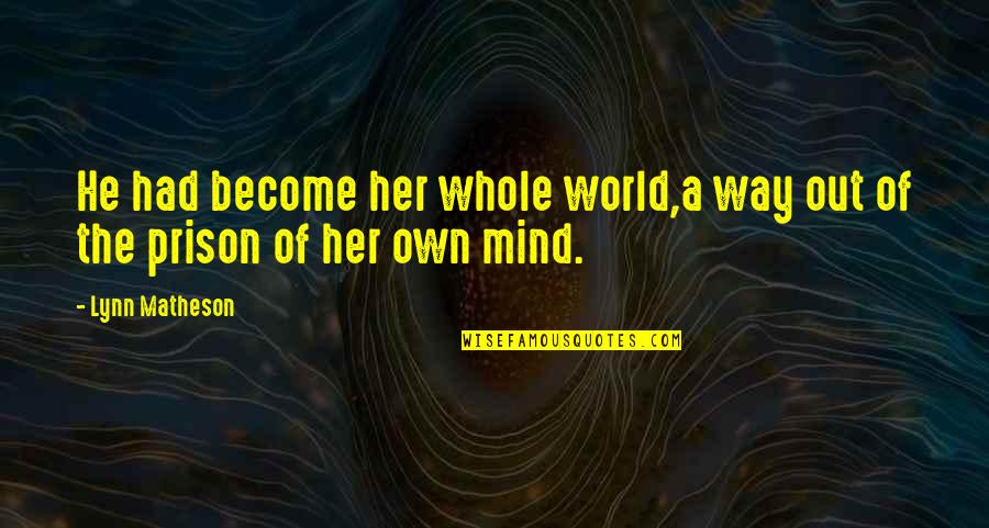 Out Of Her Mind Quotes By Lynn Matheson: He had become her whole world,a way out