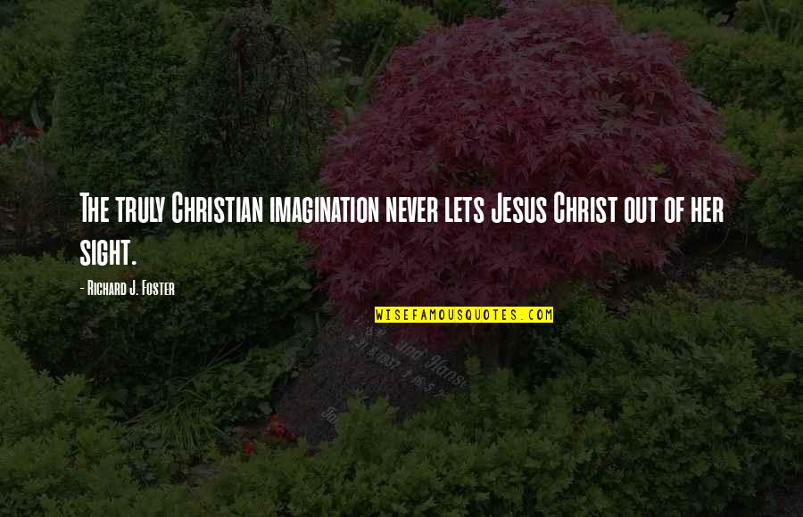 Out Of Imagination Quotes By Richard J. Foster: The truly Christian imagination never lets Jesus Christ