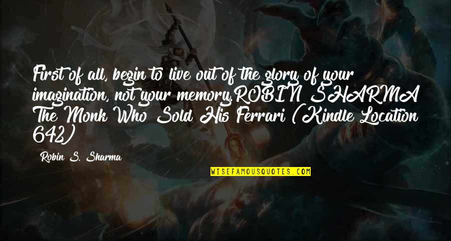 Out Of Imagination Quotes By Robin S. Sharma: First of all, begin to live out of