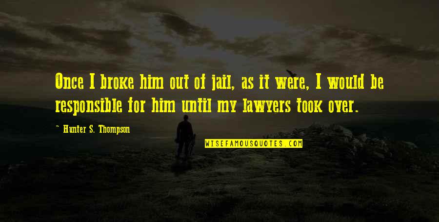 Out Of Jail Quotes By Hunter S. Thompson: Once I broke him out of jail, as