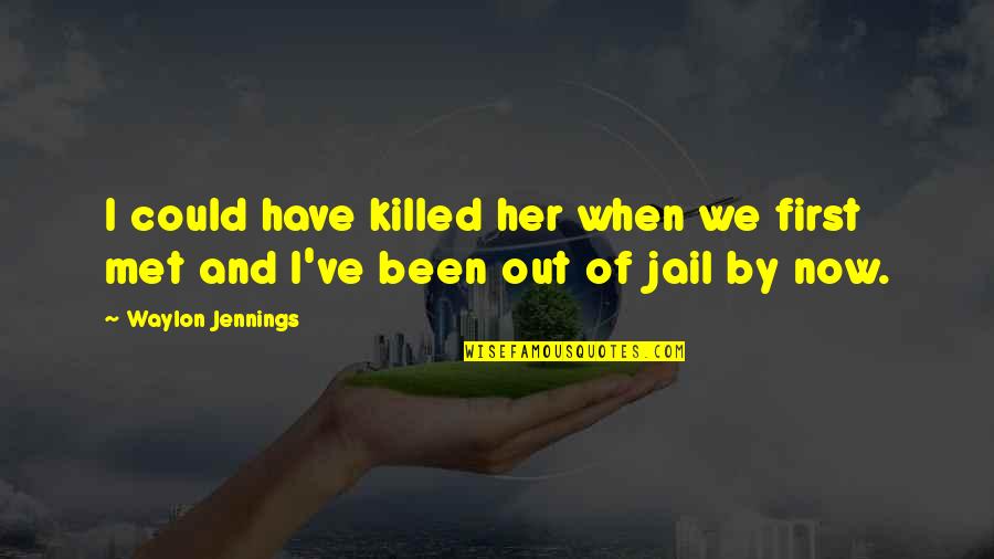 Out Of Jail Quotes By Waylon Jennings: I could have killed her when we first